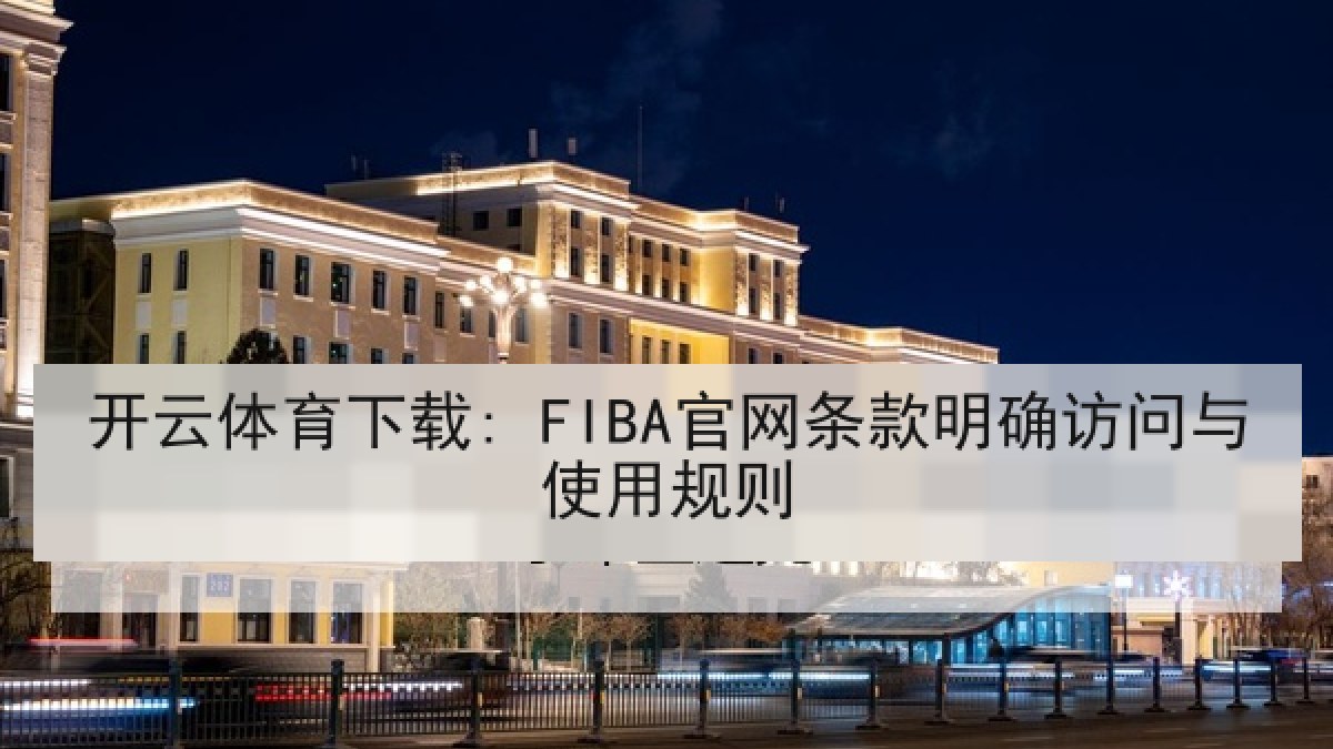 开云体育下载: FIBA官网条款明确访问与使用规则 开云体育下载: FIBA官网条款明确访问与使用规则
